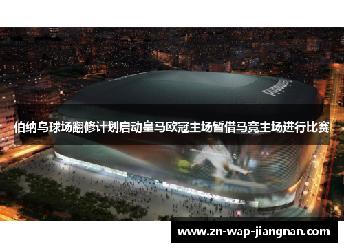 伯纳乌球场翻修计划启动皇马欧冠主场暂借马竞主场进行比赛