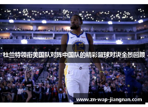 杜兰特领衔美国队对阵中国队的精彩篮球对决全景回顾