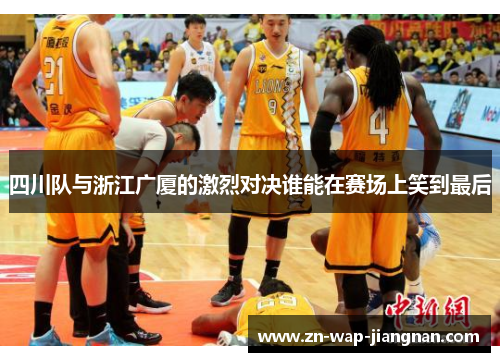 四川队与浙江广厦的激烈对决谁能在赛场上笑到最后