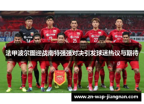 法甲波尔图迎战南特强强对决引发球迷热议与期待