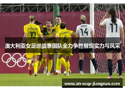 澳大利亚女足迎战泰国队全力争胜展现实力与风采