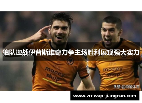 狼队迎战伊普斯维奇力争主场胜利展现强大实力